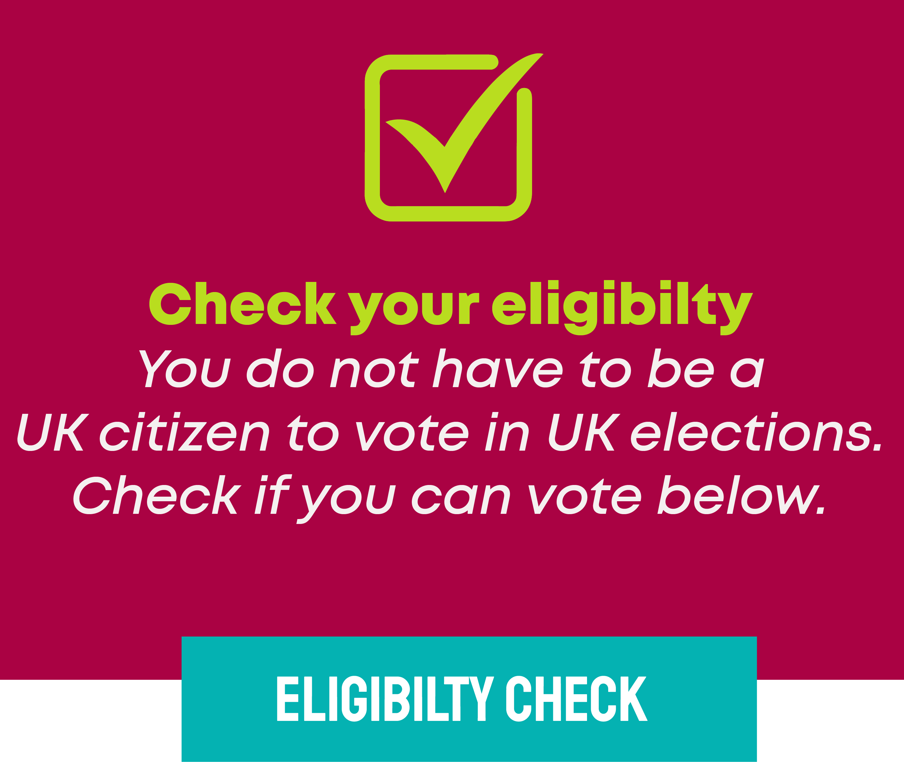 Check your eligibiltyYou do not have to be a UK citizen to vote in UK elections. Check if you can vote below.