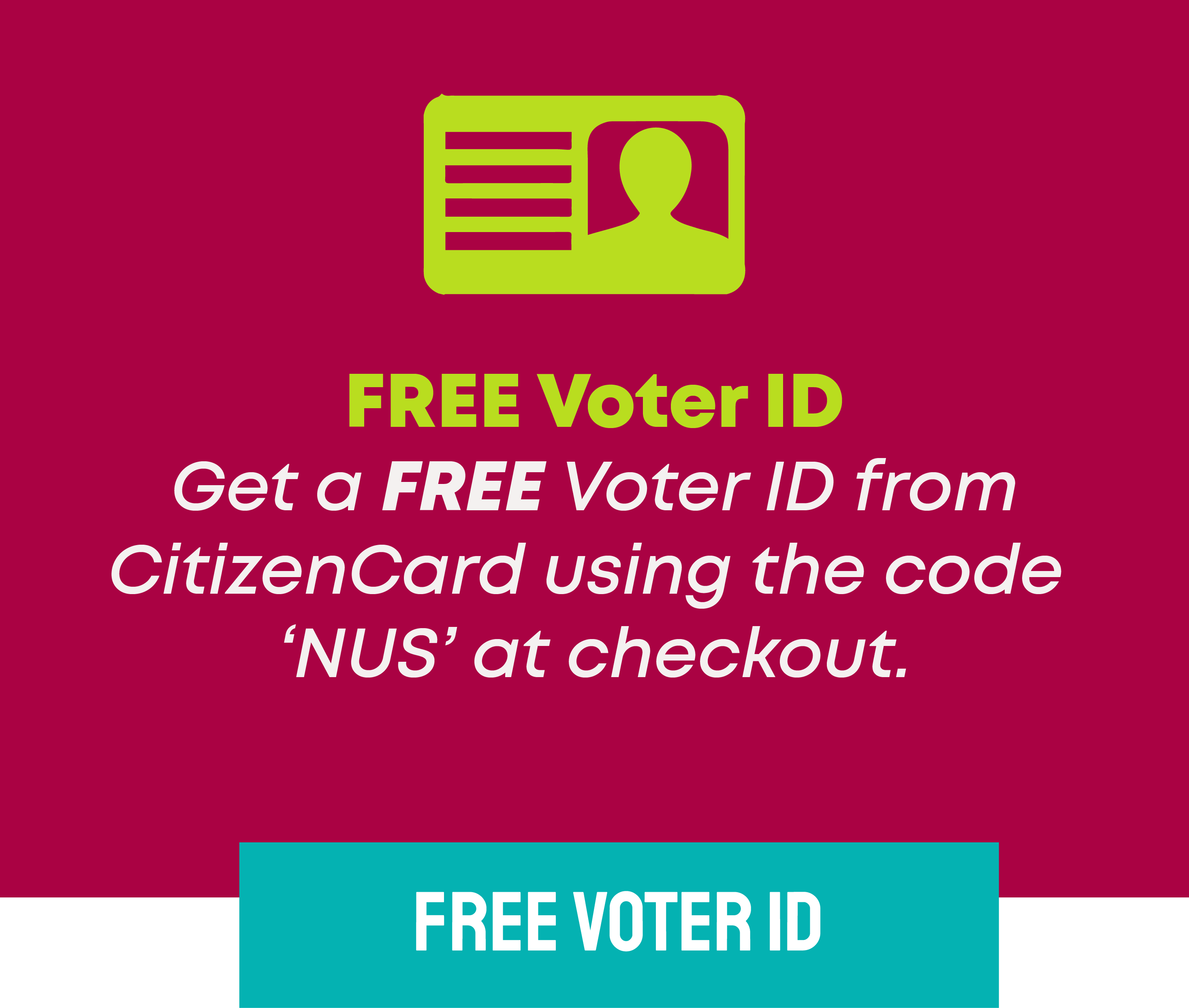 FREE Voter ID Get a FREE Voter ID from CitizenCard using the code  ‘NUS’ at checkout.